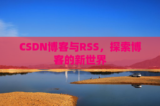CSDN博客与RSS，探索博客的新世界