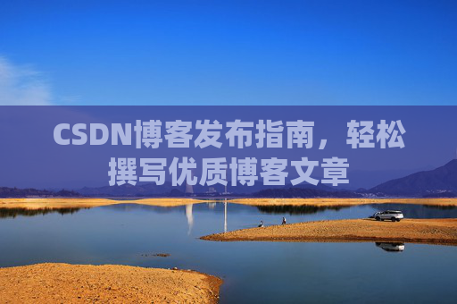 CSDN博客发布指南，轻松撰写优质博客文章