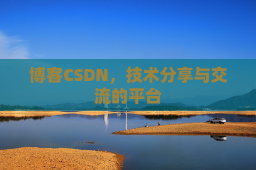 博客CSDN，技术分享与交流的平台